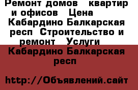 Ремонт домов , квартир и офисов › Цена ­ 100 - Кабардино-Балкарская респ. Строительство и ремонт » Услуги   . Кабардино-Балкарская респ.